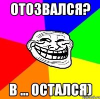 отозвался? в ... остался)