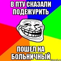 в пту сказали подежурить пошел на больничный