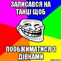 ЗАПИСАВСЯ НА ТАНЦІ ЩОБ ПООБЖИМАТИСЯ З ДІВКАМИ