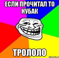 если прочитал то нубак трололо