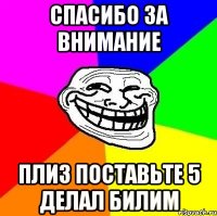 Спасибо за внимание плиз поставьте 5 делал Билим