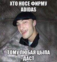 Хто носе фирму adidas Тому любая цыпа даст