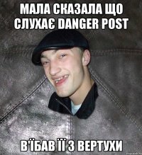 Мала сказала що слухає DANGER POST В'їбав її з вертухи