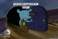 Дашка,здарова,иди нахуй