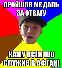 пройшов мєдаль за отвагу кажу всім шо служив в афгані