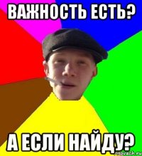 Важность есть? А если найду?