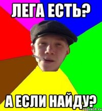 лега есть? а если найду?