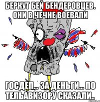 БЕРКУТ БЕЙ БЕНДЕРОВЦЕВ. они в чечне воевали ГОСДЕП... ЗА ДЕНЬГИ... ПО ТЕЛЬАВИЗОРУ СКАЗАЛИ..