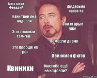 А кто такой Фредди? фу,дерьмо какое-то Квин твои уже надоели Они старые уже Этот главный там-гей Померли давно Это вообще не рок Квиноман фигов Квинихи Они тебе ещё не надоели?