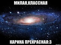 Милая,классная Карина прекрасная:3