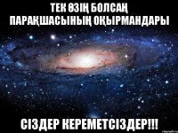 Тек өзің болсаң парақшасының оқырмандары сіздер кереметсіздер!!!