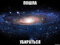 пошла убираться