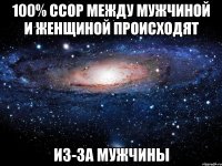 100% ссор между мужчиной и женщиной происходят из-за мужчины