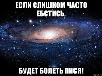 Если слишком часто ебстись, будет болеть пися!