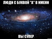 люди с буквой "а" в имени вы супер