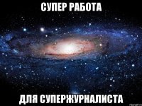 СУПЕР РАБОТА ДЛЯ СУПЕРЖУРНАЛИСТА