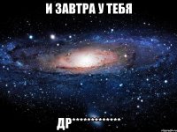 И завтра у тебя ДР*************