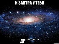 И завтра у тебя ДР***********