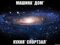 Машина* дом* Кухня* спортзал*