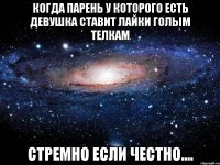 когда парень у которого есть девушка ставит лайки голым телкам стремно если честно....