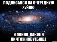 Подписался на очередную хуйню и понял, какое я ничтожное уёбище