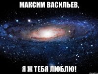 МАКСИМ ВАСИЛЬЕВ, Я ж тебя люблю!