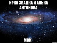 Ирка Звадка и Анька Антонова Мои:*