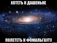 хотеть к Дашеньке полететь к фомальгауту