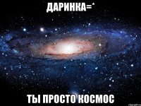 Даринка=* Ты просто космос