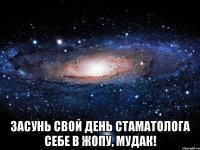  Засунь свой день стаматолога себе в жопу, мудак!