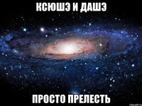 Ксюшэ и Дашэ Просто прелесть