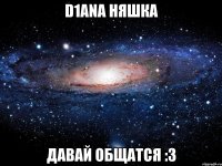 D1ANA няшка Давай общатся :3