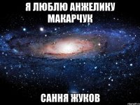 Я ЛЮБЛЮ АНЖЕЛИКУ МАКАРЧУК САННЯ ЖУКОВ