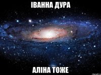 Іванна дура Аліна тоже