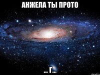 Анжела ты прото ... г...