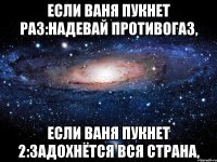 Если Ваня пукнет раз:Надевай противогаз, Если Ваня пукнет 2:Задохнётся вся страна,