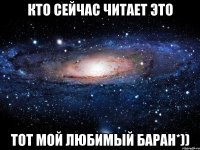 Кто сейчас читает это тот мой любимый баран*))