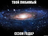 твой любимый сезон года?