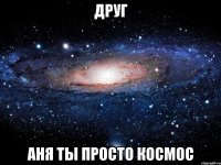 Друг Аня ты просто космос