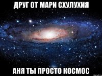 Друг от Мари Схулухия Аня ты просто космос