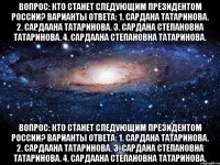 Вопрос: Кто станет следующим президентом России? Варианты ответа: 1. Сардана Татаринова. 2. Сардаана Татаринова. 3. Сардана Степановна Татаринова. 4. Сардаана Степановна Татаринова. Вопрос: Кто станет следующим президентом России? Варианты ответа: 1. Сардана Татаринова. 2. Сардаана Татаринова. 3. Сардана Степановна Татаринова. 4. Сардаана Степановна Татаринова.