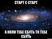 Старт є старт А коли тебе єбуть то тебе єбуть