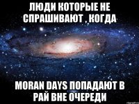 люди которые не спрашивают , когда moran days попадают в рай вне очереди