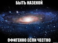 БЫТЬ НАЗЕКОЙ ОФИГЕННО ЕСЛИ ЧЕСТНО