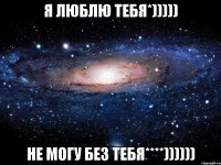 я люблю тебя*))))) не могу без тебя****))))))