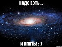 Надо есть.... И спать! :-)