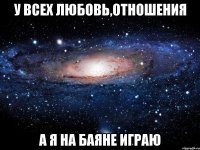 У всех любовь,отношения А Я НА БАЯНЕ ИГРАЮ