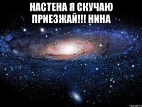 настена я скучаю приезжай!!! нина 