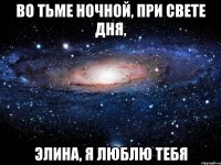 Во тьме ночной, при свете дня, Элина, я люблю тебя