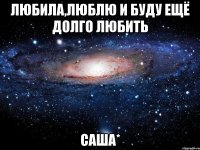 Любила,люблю и буду ещё долго любить Саша*